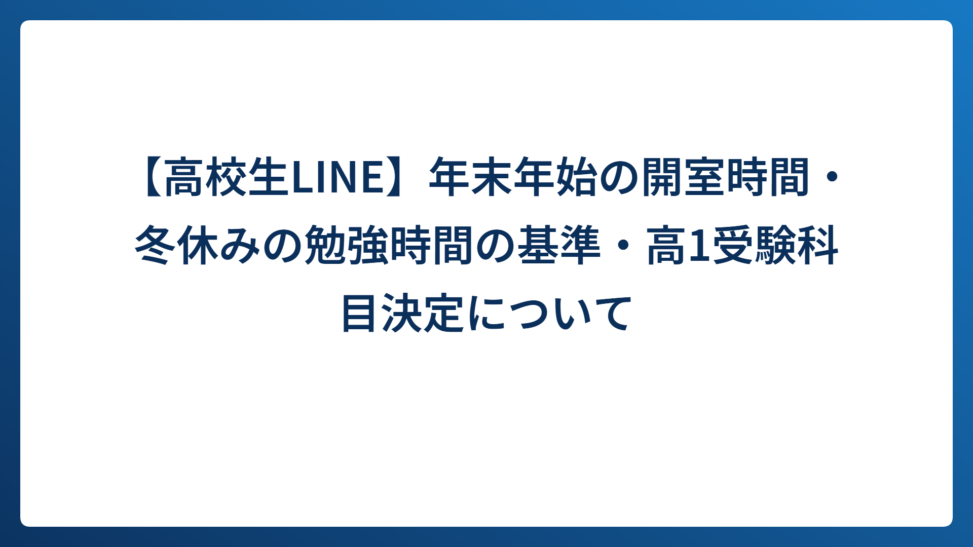 【高校生LINE】年末年始の開室時間・冬休みの勉強時間の基準・高1受験科目決定について
