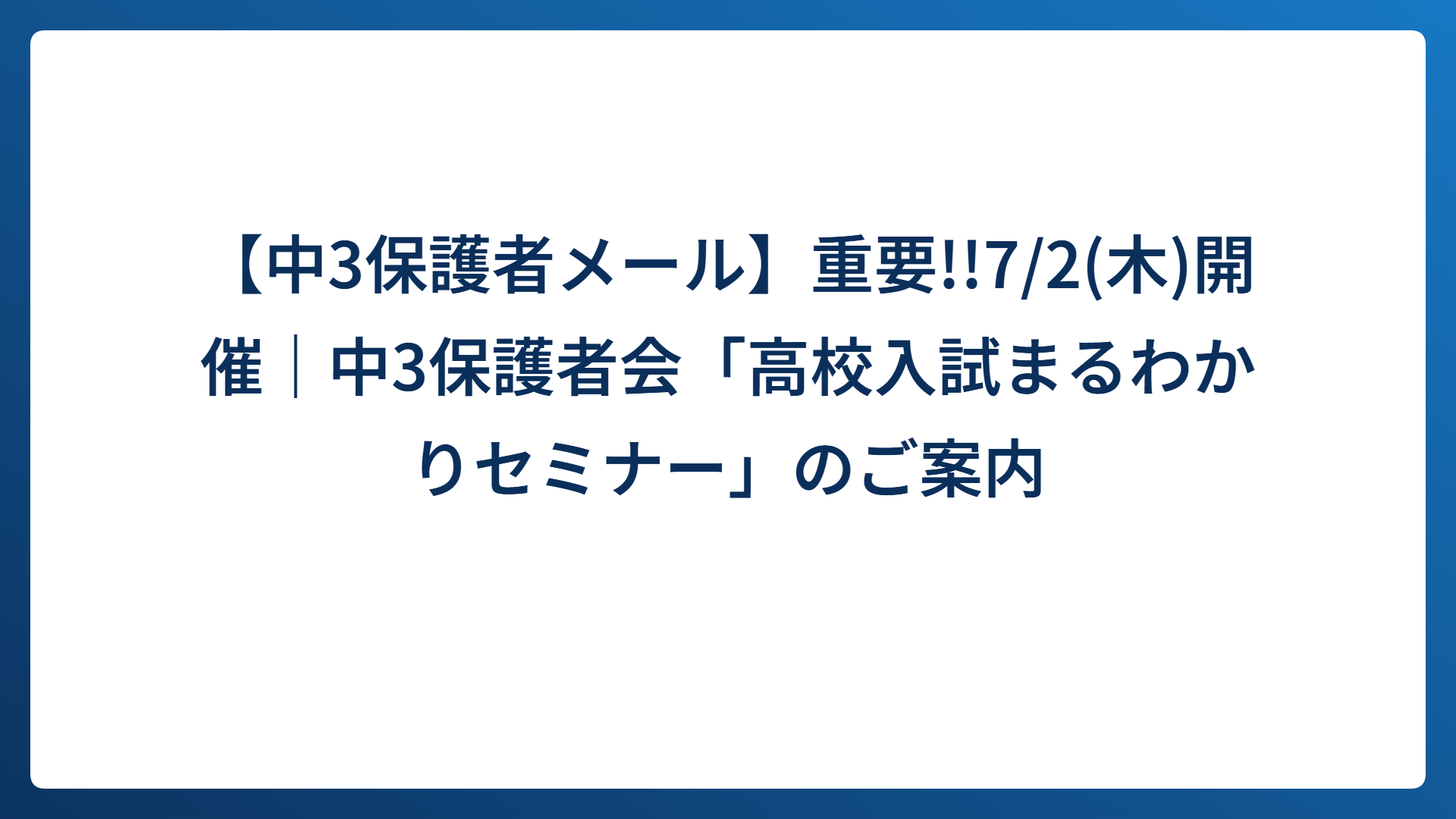 【中3保護者メール】重要!!7/2(木)開催｜中3保護者会「高校入試まるわかりセミナー」のご案内