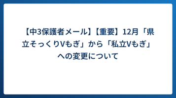 【中3保護者メール】【重要】12月「県立そっくりVもぎ」から「私立Vもぎ」への変更について